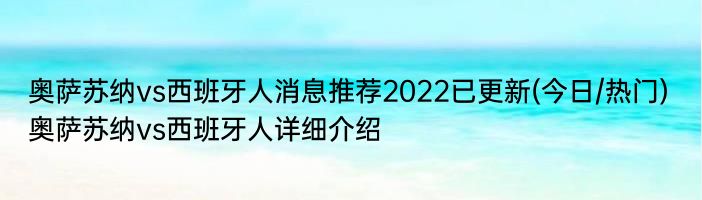 奥萨苏纳vs西班牙人消息推荐2022已更新(今日/热门) 奥萨苏纳vs西班牙人详细介绍