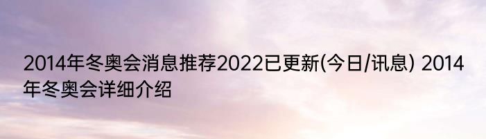 2014年冬奥会消息推荐2022已更新(今日/讯息) 2014年冬奥会详细介绍