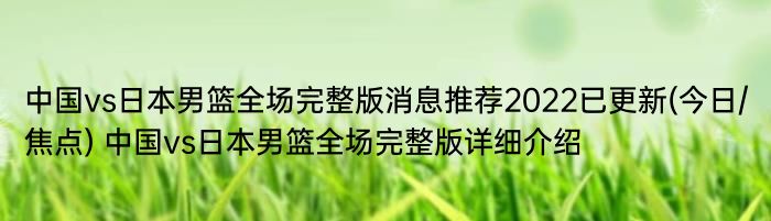 中国vs日本男篮全场完整版消息推荐2022已更新(今日/焦点) 中国vs日本男篮全场完整版详细介绍