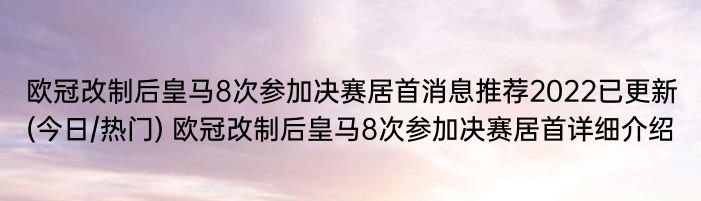 欧冠改制后皇马8次参加决赛居首消息推荐2022已更新(今日/热门) 欧冠改制后皇马8次参加决赛居首详细介绍