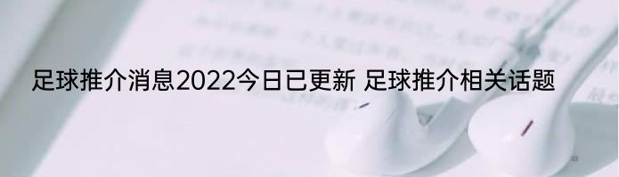 足球推介消息2022今日已更新 足球推介相关话题