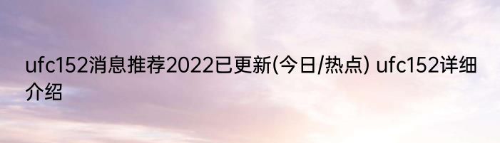 ufc152消息推荐2022已更新(今日/热点) ufc152详细介绍