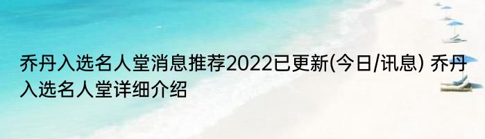 乔丹入选名人堂消息推荐2022已更新(今日/讯息) 乔丹入选名人堂详细介绍