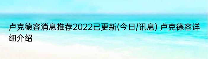 卢克德容消息推荐2022已更新(今日/讯息) 卢克德容详细介绍