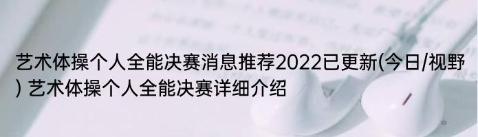 艺术体操个人全能决赛消息推荐2022已更新(今日/视野) 艺术体操个人全能决赛详细介绍