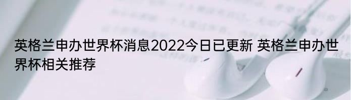 英格兰申办世界杯消息2022今日已更新 英格兰申办世界杯相关推荐