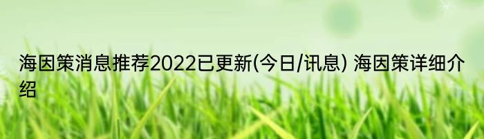 海因策消息推荐2022已更新(今日/讯息) 海因策详细介绍