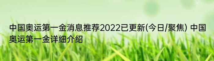 中国奥运第一金消息推荐2022已更新(今日/聚焦) 中国奥运第一金详细介绍