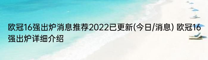 欧冠16强出炉消息推荐2022已更新(今日/消息) 欧冠16强出炉详细介绍