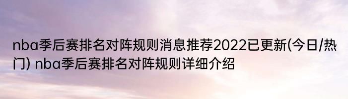 nba季后赛排名对阵规则消息推荐2022已更新(今日/热门) nba季后赛排名对阵规则详细介绍