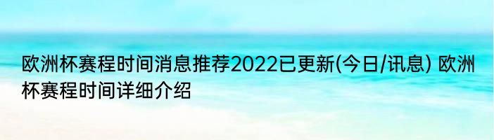 欧洲杯赛程时间消息推荐2022已更新(今日/讯息) 欧洲杯赛程时间详细介绍