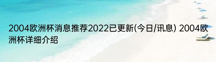 2004欧洲杯消息推荐2022已更新(今日/讯息) 2004欧洲杯详细介绍