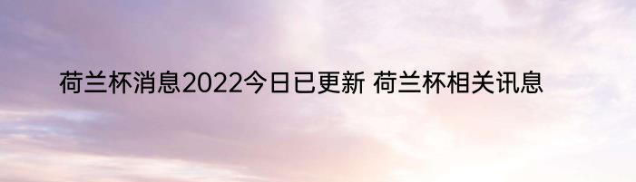 荷兰杯消息2022今日已更新 荷兰杯相关讯息