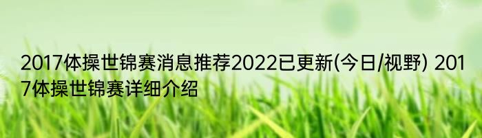 2017体操世锦赛消息推荐2022已更新(今日/视野) 2017体操世锦赛详细介绍