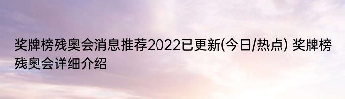 奖牌榜残奥会消息推荐2022已更新(今日/热点) 奖牌榜残奥会详细介绍