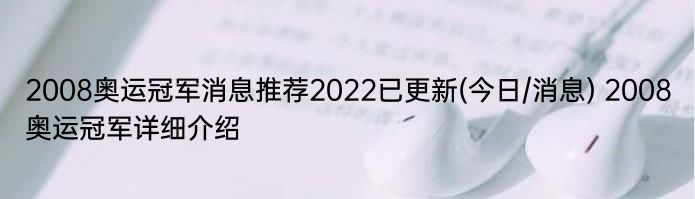 2008奥运冠军消息推荐2022已更新(今日/消息) 2008奥运冠军详细介绍