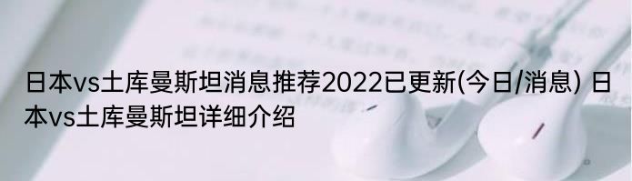 日本vs土库曼斯坦消息推荐2022已更新(今日/消息) 日本vs土库曼斯坦详细介绍