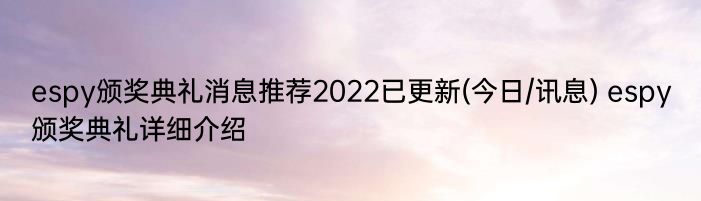 espy颁奖典礼消息推荐2022已更新(今日/讯息) espy颁奖典礼详细介绍