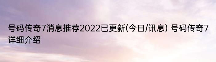 号码传奇7消息推荐2022已更新(今日/讯息) 号码传奇7详细介绍