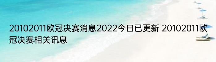 20102011欧冠决赛消息2022今日已更新 20102011欧冠决赛相关讯息