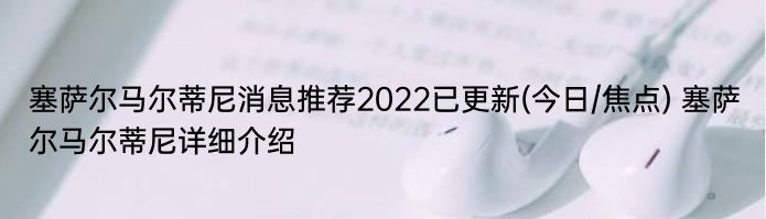 塞萨尔马尔蒂尼消息推荐2022已更新(今日/焦点) 塞萨尔马尔蒂尼详细介绍