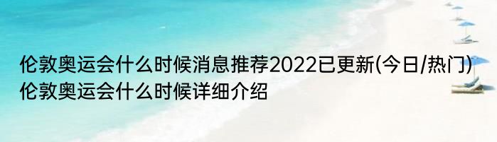 伦敦奥运会什么时候消息推荐2022已更新(今日/热门) 伦敦奥运会什么时候详细介绍