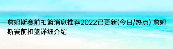 詹姆斯赛前扣篮消息推荐2022已更新(今日/热点) 詹姆斯赛前扣篮详细介绍