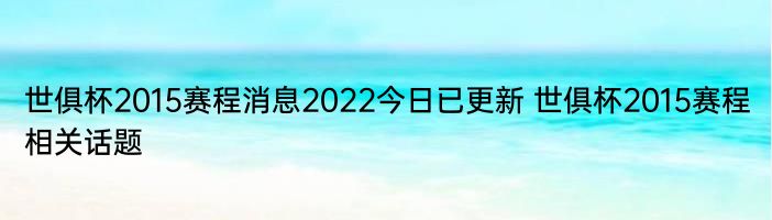 世俱杯2015赛程消息2022今日已更新 世俱杯2015赛程相关话题