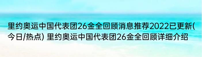 里约奥运中国代表团26金全回顾消息推荐2022已更新(今日/热点) 里约奥运中国代表团26金全回顾详细介绍