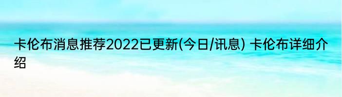 卡伦布消息推荐2022已更新(今日/讯息) 卡伦布详细介绍