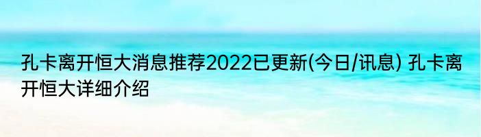 孔卡离开恒大消息推荐2022已更新(今日/讯息) 孔卡离开恒大详细介绍