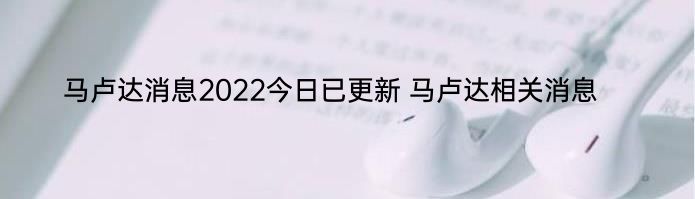 马卢达消息2022今日已更新 马卢达相关消息