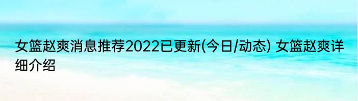 女篮赵爽消息推荐2022已更新(今日/动态) 女篮赵爽详细介绍