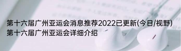 第十六届广州亚运会消息推荐2022已更新(今日/视野) 第十六届广州亚运会详细介绍