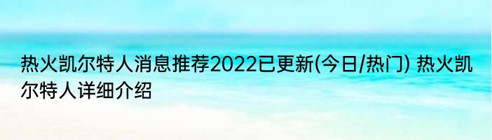 热火凯尔特人消息推荐2022已更新(今日/热门) 热火凯尔特人详细介绍