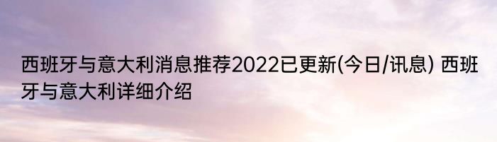 西班牙与意大利消息推荐2022已更新(今日/讯息) 西班牙与意大利详细介绍