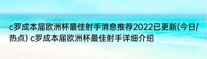 c罗成本届欧洲杯最佳射手消息推荐2022已更新(今日/热点) c罗成本届欧洲杯最佳射手详细介绍