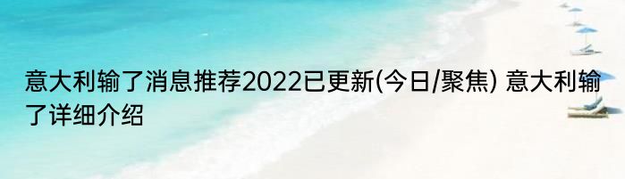 意大利输了消息推荐2022已更新(今日/聚焦) 意大利输了详细介绍