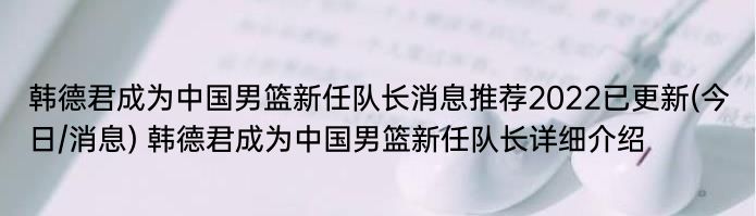 韩德君成为中国男篮新任队长消息推荐2022已更新(今日/消息) 韩德君成为中国男篮新任队长详细介绍