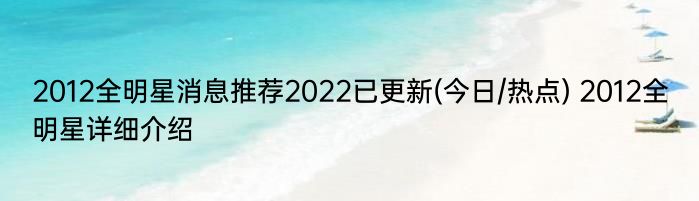 2012全明星消息推荐2022已更新(今日/热点) 2012全明星详细介绍