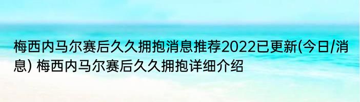 梅西内马尔赛后久久拥抱消息推荐2022已更新(今日/消息) 梅西内马尔赛后久久拥抱详细介绍