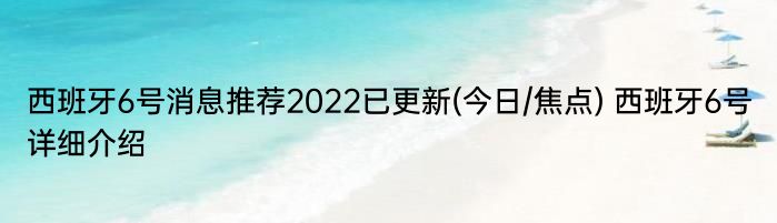 西班牙6号消息推荐2022已更新(今日/焦点) 西班牙6号详细介绍