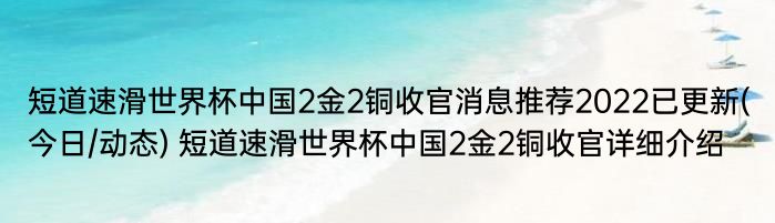 短道速滑世界杯中国2金2铜收官消息推荐2022已更新(今日/动态) 短道速滑世界杯中国2金2铜收官详细介绍