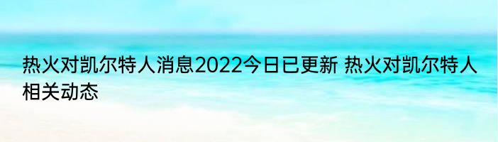 热火对凯尔特人消息2022今日已更新 热火对凯尔特人相关动态