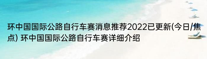 环中国国际公路自行车赛消息推荐2022已更新(今日/焦点) 环中国国际公路自行车赛详细介绍