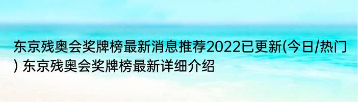 东京残奥会奖牌榜最新消息推荐2022已更新(今日/热门) 东京残奥会奖牌榜最新详细介绍