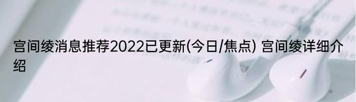 宫间绫消息推荐2022已更新(今日/焦点) 宫间绫详细介绍