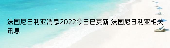 法国尼日利亚消息2022今日已更新 法国尼日利亚相关讯息