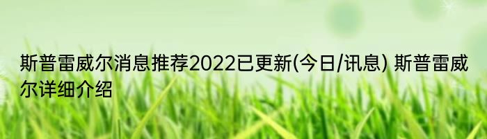 斯普雷威尔消息推荐2022已更新(今日/讯息) 斯普雷威尔详细介绍