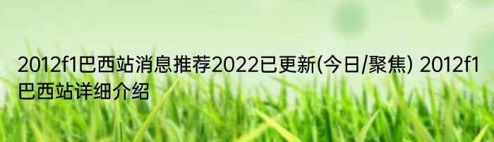 2012f1巴西站消息推荐2022已更新(今日/聚焦) 2012f1巴西站详细介绍